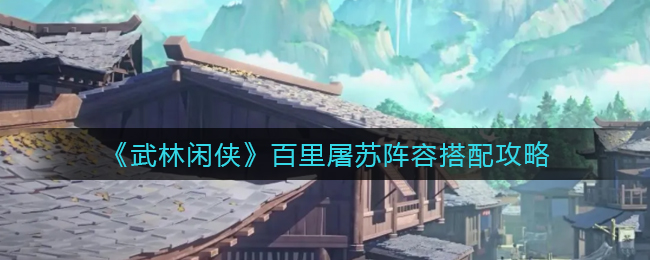 《武林闲侠》百里屠苏阵容最新搭配攻略2022