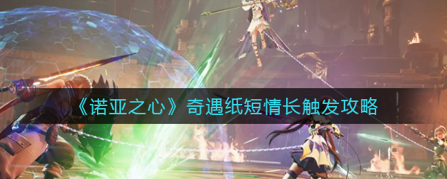 《诺亚之心》奇遇纸短情长触发攻略