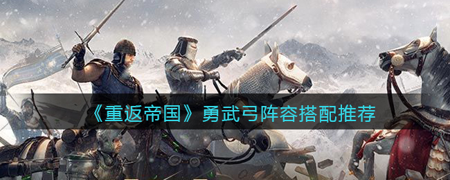 重返帝国勇武弓阵容最新阵容搭配推荐2022